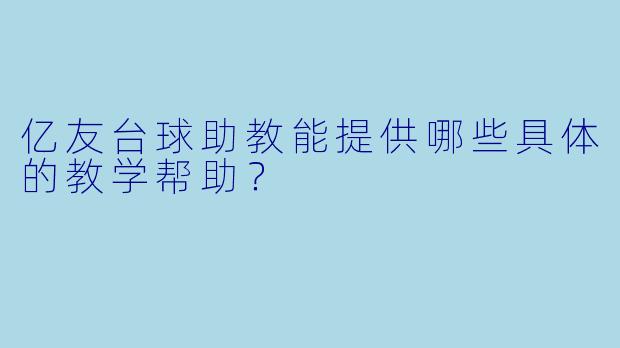 亿友台球助教能提供哪些具体的教学帮助？