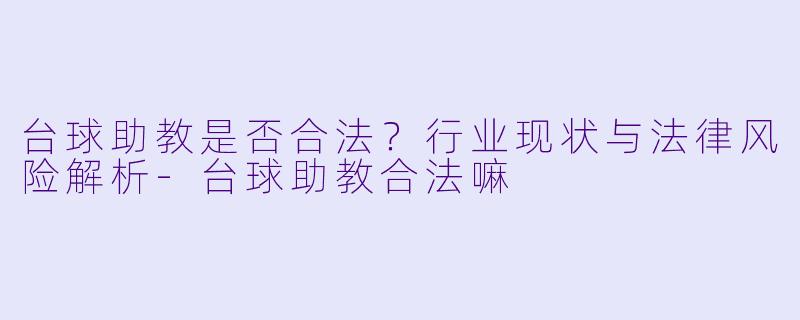 台球助教是否合法？行业现状与法律风险解析-台球助教合法嘛