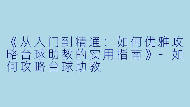 《从入门到精通：如何优雅攻略台球助教的实用指南》-如何攻略台球助教