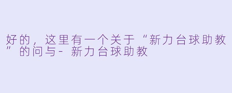 好的，这里有一个关于“新力台球助教”的问与-新力台球助教