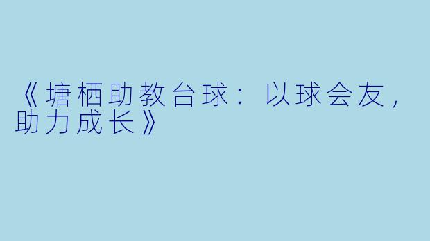 《塘栖助教台球：以球会友，助力成长》