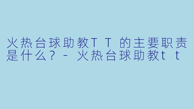 火热台球助教TT的主要职责是什么？-火热台球助教tt