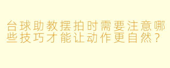 台球助教摆拍时需要注意哪些技巧才能让动作更自然？