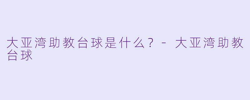 大亚湾助教台球是什么？-大亚湾助教台球
