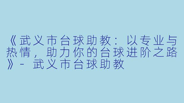 《武义市台球助教：以专业与热情，助力你的台球进阶之路》-武义市台球助教