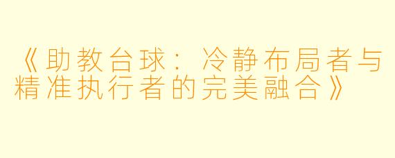 《助教台球：冷静布局者与精准执行者的完美融合》