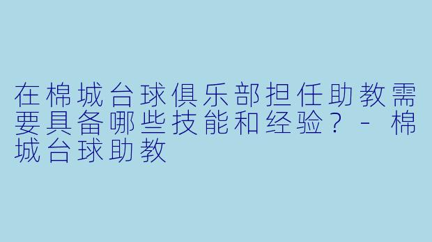 在棉城台球俱乐部担任助教需要具备哪些技能和经验？