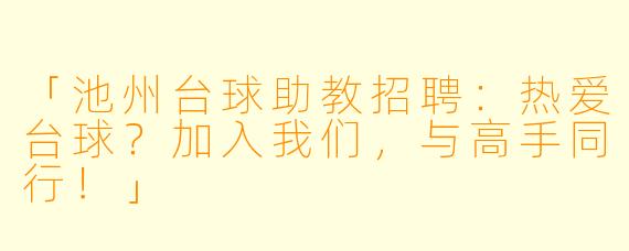 「池州台球助教招聘：热爱台球？加入我们，与高手同行！」