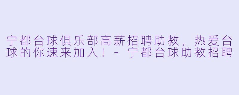 宁都台球俱乐部高薪招聘助教，热爱台球的你速来加入！-宁都台球助教招聘