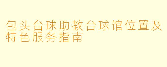 包头台球助教台球馆位置及特色服务指南