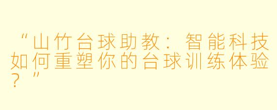“山竹台球助教：智能科技如何重塑你的台球训练体验？”