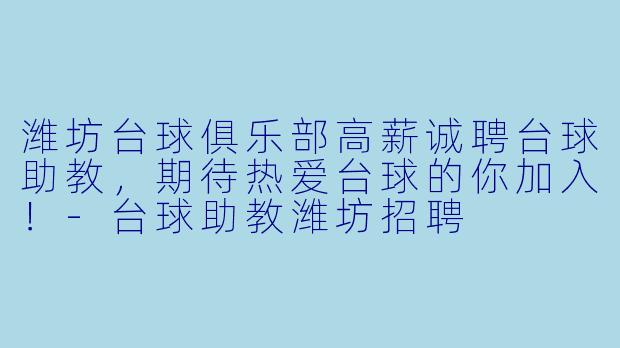 潍坊台球俱乐部高薪诚聘台球助教，期待热爱台球的你加入！-台球助教潍坊招聘