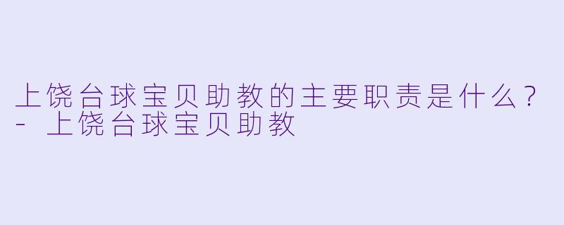 上饶台球宝贝助教的主要职责是什么？-上饶台球宝贝助教