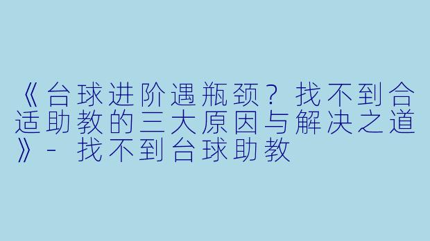 《台球进阶遇瓶颈？找不到合适助教的三大原因与解决之道》-找不到台球助教