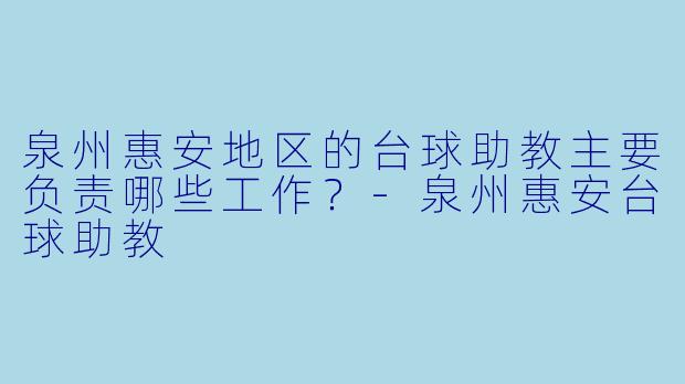 泉州惠安地区的台球助教主要负责哪些工作？-泉州惠安台球助教