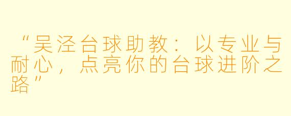 “吴泾台球助教：以专业与耐心，点亮你的台球进阶之路”