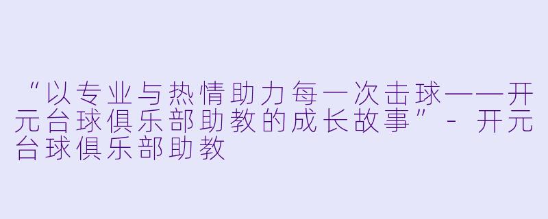 “以专业与热情助力每一次击球——开元台球俱乐部助教的成长故事”-开元台球俱乐部助教