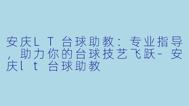 安庆LT台球助教：专业指导，助力你的台球技艺飞跃-安庆lt台球助教