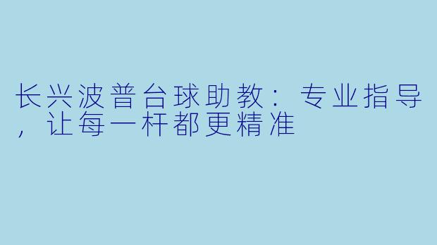 长兴波普台球助教：专业指导，让每一杆都更精准