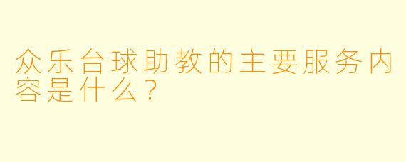 众乐台球助教的主要服务内容是什么？