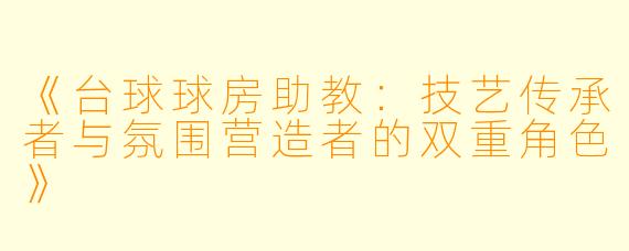 《台球球房助教：技艺传承者与氛围营造者的双重角色》
