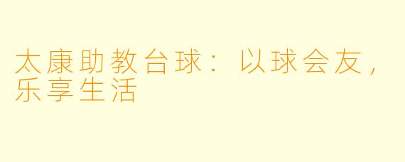 太康助教台球：以球会友，乐享生活