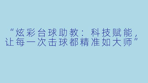“炫彩台球助教:科技赋能,让每一次击球都精准如大师”
