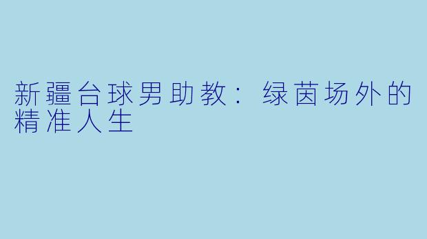 新疆台球男助教：绿茵场外的精准人生