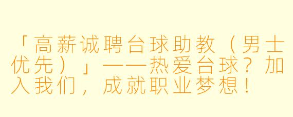 「高薪诚聘台球助教（男士优先）」——热爱台球？加入我们，成就职业梦想！