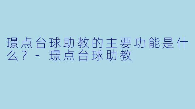 璟点台球助教的主要功能是什么？-璟点台球助教