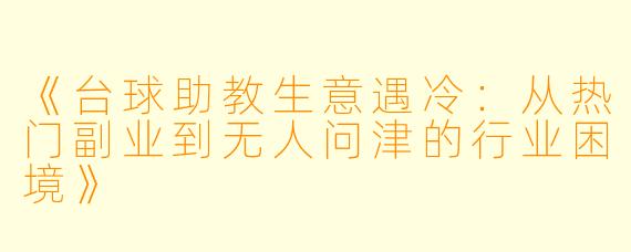《台球助教生意遇冷：从热门副业到无人问津的行业困境》
