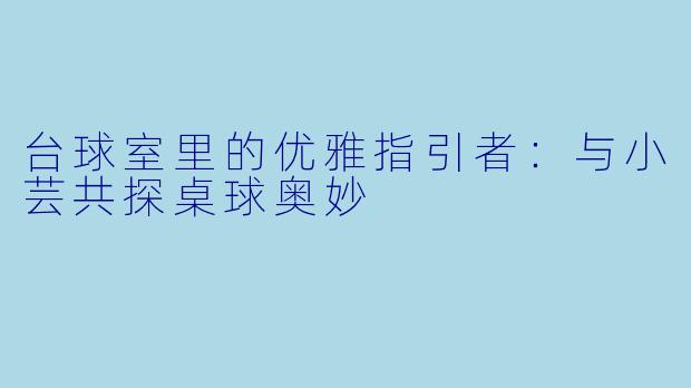 台球室里的优雅指引者：与小芸共探桌球奥妙