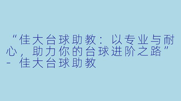 “佳大台球助教：以专业与耐心，助力你的台球进阶之路”