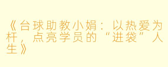 《台球助教小娟：以热爱为杆，点亮学员的“进袋”人生》