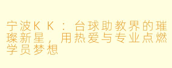 宁波KK：台球助教界的璀璨新星，用热爱与专业点燃学员梦想