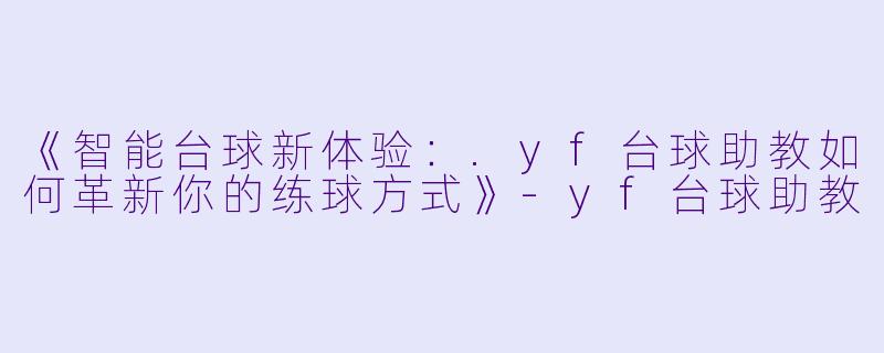 《智能台球新体验：.yf台球助教如何革新你的练球方式》-yf台球助教