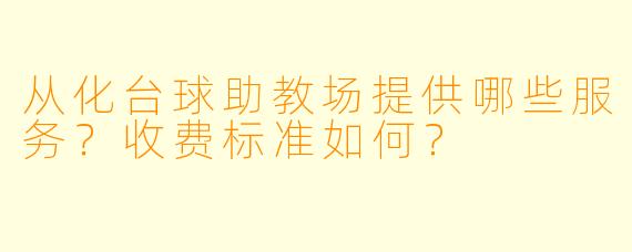 从化台球助教场提供哪些服务？收费标准如何？