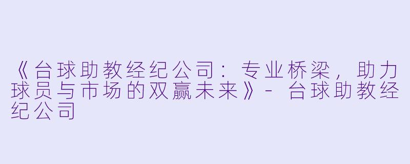《台球助教经纪公司：专业桥梁，助力球员与市场的双赢未来》-台球助教经纪公司