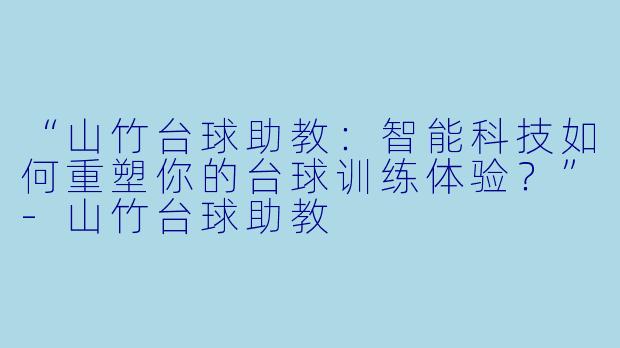 “山竹台球助教：智能科技如何重塑你的台球训练体验？”-山竹台球助教