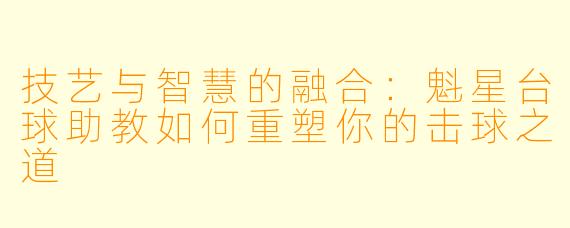 技艺与智慧的融合：魁星台球助教如何重塑你的击球之道