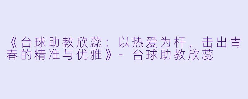 《台球助教欣蕊：以热爱为杆，击出青春的精准与优雅》-台球助教欣蕊