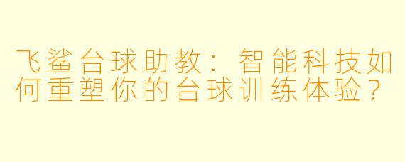 飞鲨台球助教：智能科技如何重塑你的台球训练体验？