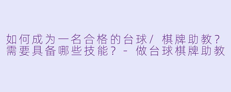 如何成为一名合格的台球/棋牌助教？需要具备哪些技能？-做台球棋牌助教