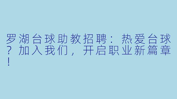 罗湖台球助教招聘：热爱台球？加入我们，开启职业新篇章！