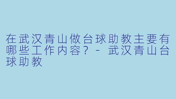 在武汉青山做台球助教主要有哪些工作内容？-武汉青山台球助教