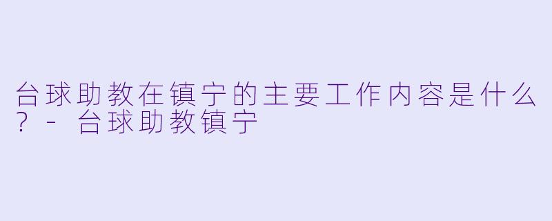 台球助教在镇宁的主要工作内容是什么?