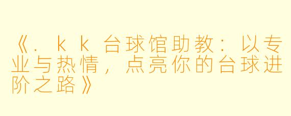《.kk台球馆助教：以专业与热情，点亮你的台球进阶之路》