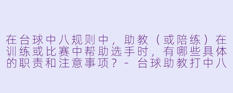 在台球中八规则中，助教（或陪练）在训练或比赛中帮助选手时，有哪些具体的职责和注意事项？-台球助教打中八