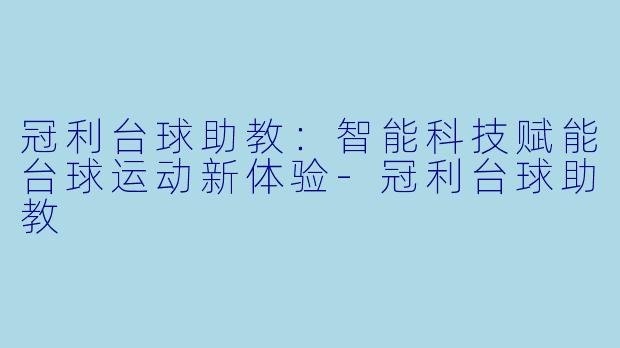 冠利台球助教：智能科技赋能台球运动新体验-冠利台球助教