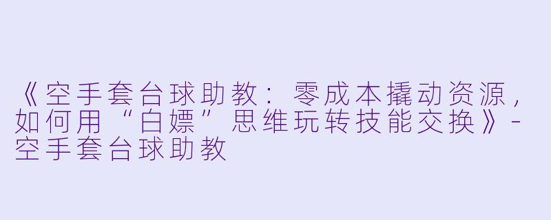 《空手套台球助教：零成本撬动资源，如何用“白嫖”思维玩转技能交换》-空手套台球助教